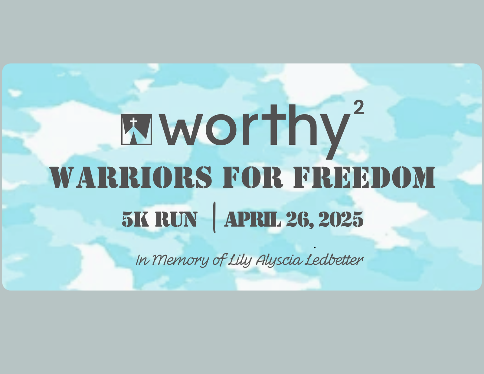 Event poster with a light blue camouflage background. Text reads: "worthy² Warriors for Freedom 5K Run | April 26, 2025. In Memory of Lily Alyscia Ledbetter.
